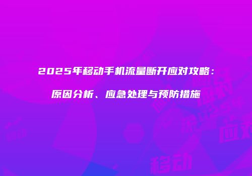 2025年移动手机流量断开应对攻略:原因分析、应急处理与预防措施