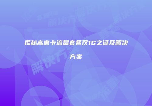 揭秘高惠卡流量套餐仅1G之谜及解决方案