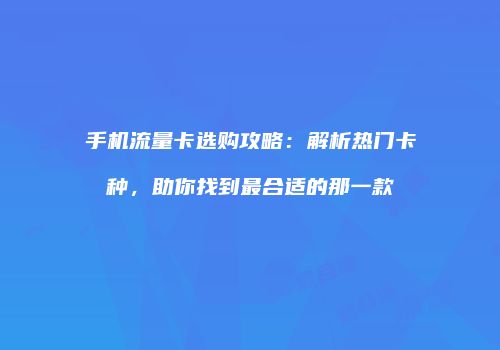 手机流量卡选购攻略:解析热门卡种,助你找到最合适的那一款