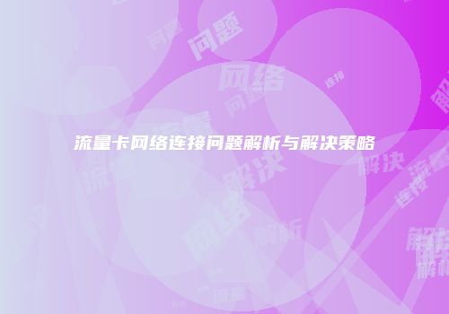 流量卡网络连接问题解析与解决策略