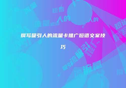 撰写吸引人的流量卡推广短语文案技巧
