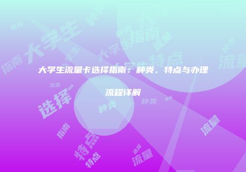 大学生流量卡选择指南：种类、特点与办理流程详解