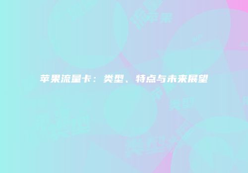 苹果流量卡:类型、特点与未来展望