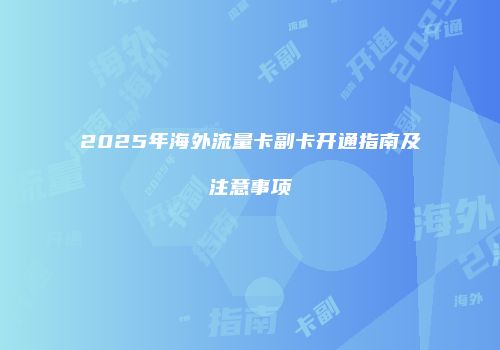 2025年海外流量卡副卡开通指南及注意事项
