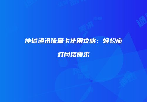 佳城通迅流量卡使用攻略:轻松应对网络需求
