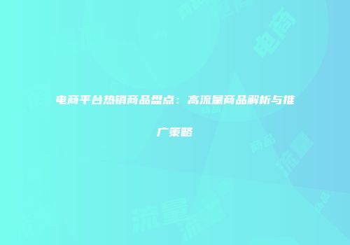 电商平台热销商品盘点：高流量商品解析与推广策略