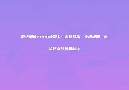 梦达通信200G流量卡:高速网络,全国通用,性价比高的流量首选