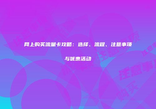 网上购买流量卡攻略：选择、流程、注意事项与优惠活动
