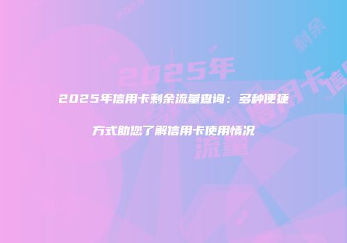 2025年信用卡剩余流量查询：多种便捷方式助您了解信用卡使用情况