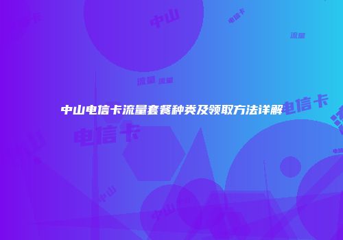 中山电信卡流量套餐种类及领取方法详解