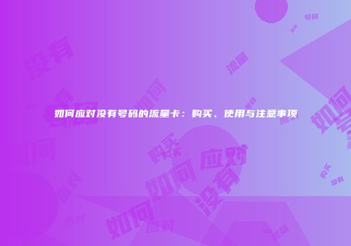 如何应对没有号码的流量卡:购买、使用与注意事项