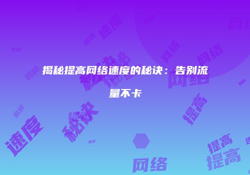 揭秘提高网络速度的秘诀：告别流量不卡