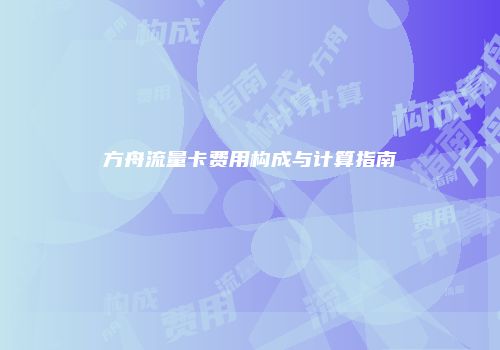 方舟流量卡费用构成与计算指南