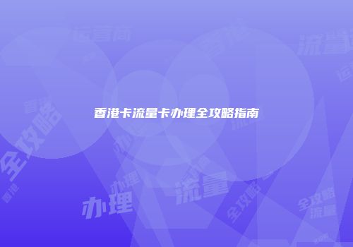 香港卡流量卡办理全攻略指南