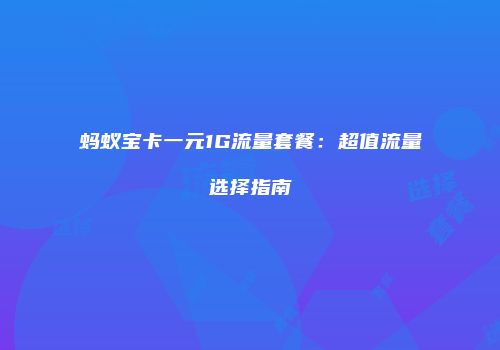 蚂蚁宝卡一元1G流量套餐:超值流量选择指南