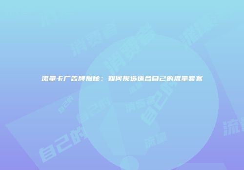 流量卡广告牌揭秘:如何挑选适合自己的流量套餐