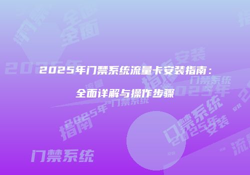 2025年门禁系统流量卡安装指南:全面详解与操作步骤