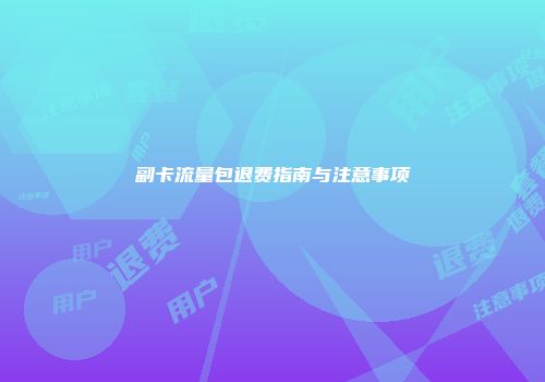副卡流量包退费指南与注意事项