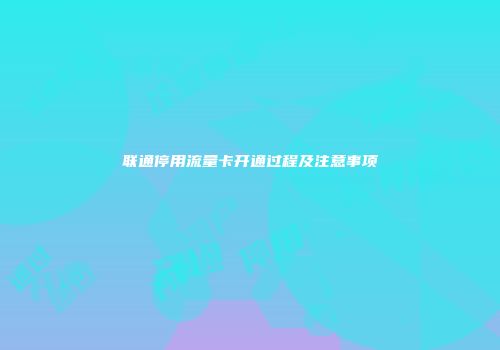 联通停用流量卡开通过程及注意事项