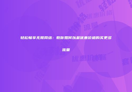 轻松畅享无限网络:教你如何以最优惠价格购买更多流量