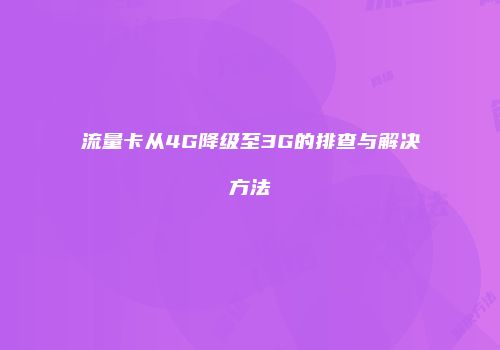 流量卡从4G降级至3G的排查与解决方法