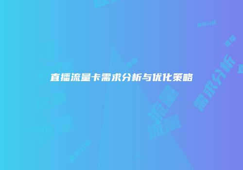 直播流量卡需求分析与优化策略