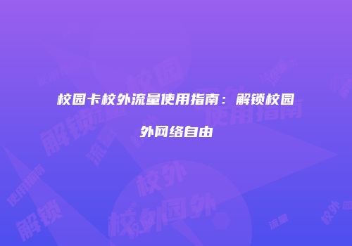 校园卡校外流量使用指南:解锁校园外网络自由