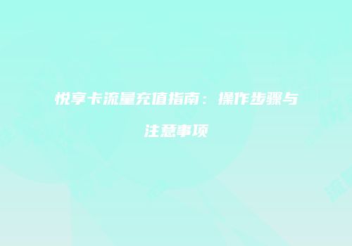 悦享卡流量充值指南：操作步骤与注意事项