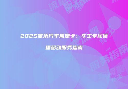2025宝沃汽车流量卡:车主专属便捷移动服务指南