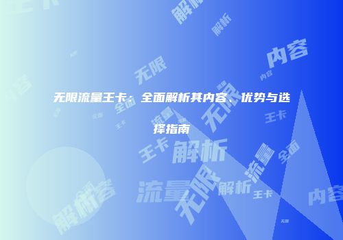 无限流量王卡：全面解析其内容、优势与选择指南