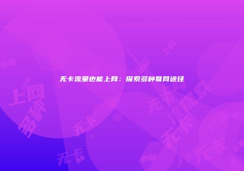 无卡流量也能上网：探索多种联网途径