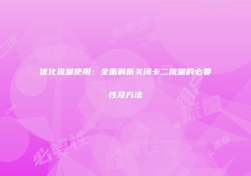优化流量使用：全面解析关闭卡二流量的必要性及方法