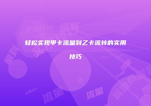 轻松实现甲卡流量到乙卡流转的实用技巧
