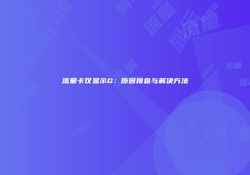 流量卡仅显示G:原因排查与解决方法
