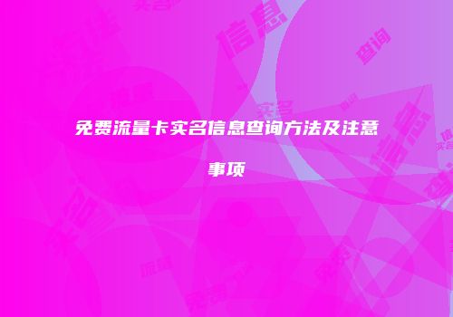 免费流量卡实名信息查询方法及注意事项