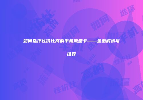 如何选择性价比高的手机流量卡——全面解析与推荐