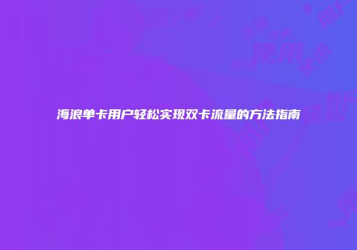 海浪单卡用户轻松实现双卡流量的方法指南