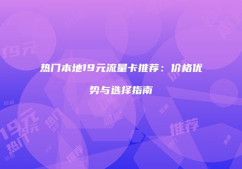 热门本地19元流量卡推荐：价格优势与选择指南
