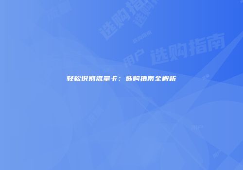 轻松识别流量卡：选购指南全解析