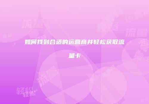 如何找到合适的运营商并轻松获取流量卡