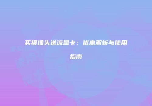 买摄像头送流量卡:优惠解析与使用指南