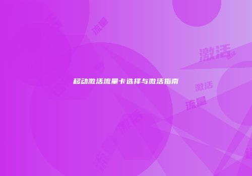 移动激活流量卡选择与激活指南