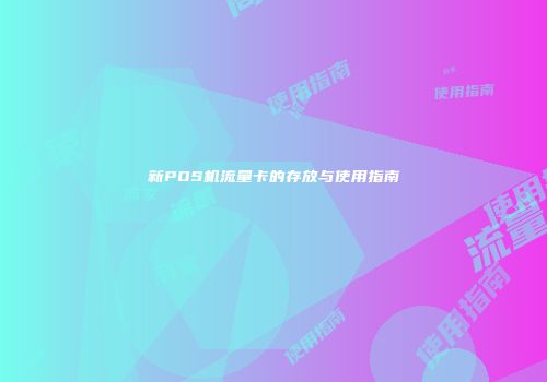 新POS机流量卡的存放与使用指南