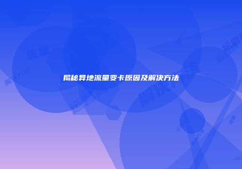揭秘异地流量变卡原因及解决方法