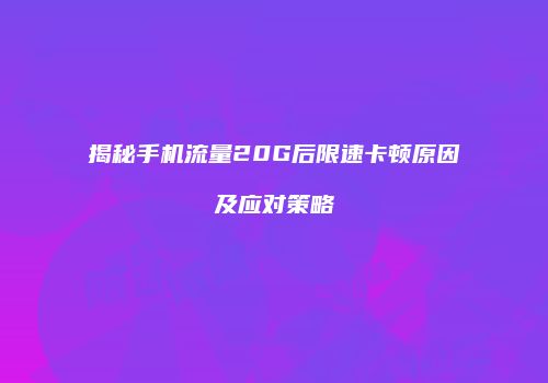 揭秘手机流量20G后限速卡顿原因及应对策略