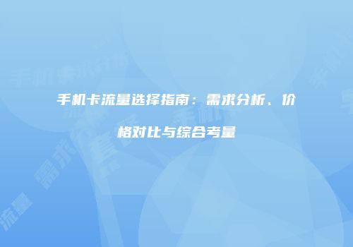 手机卡流量选择指南:需求分析、价格对比与综合考量