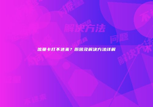 流量卡打不进来?原因及解决方法详解