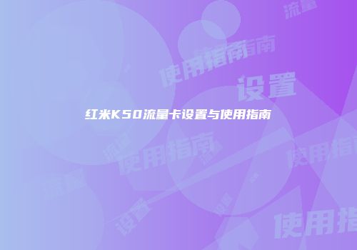 红米K50流量卡设置与使用指南