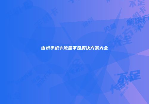 宿州手机卡流量不足解决方案大全