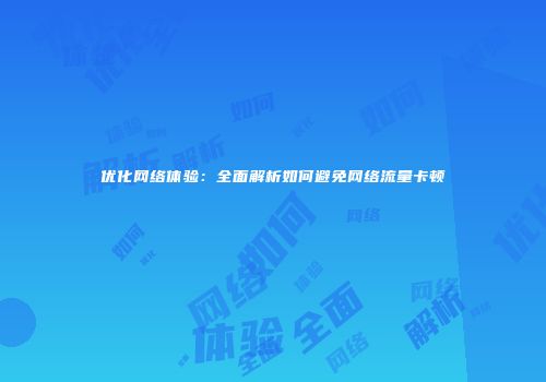 优化网络体验：全面解析如何避免网络流量卡顿
